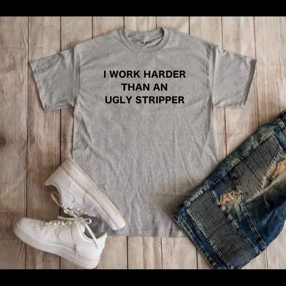 I work harder than an ugly stripper T-shirt